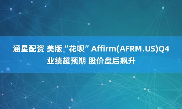 涵星配资 美版“花呗”Affirm(AFRM.US)Q4业绩超预期 股价盘后飙升