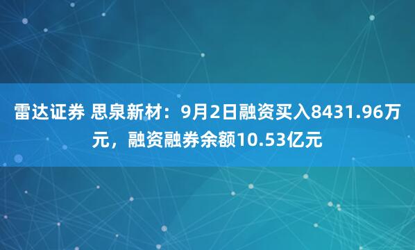 雷达证券 思泉新材：9月2日融资买入8431.96万元，融资融券余额10.53亿元