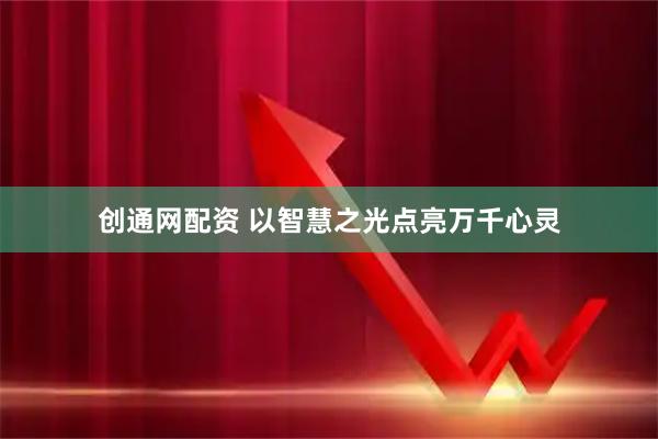 创通网配资 以智慧之光点亮万千心灵