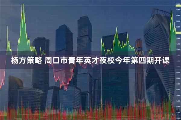 杨方策略 周口市青年英才夜校今年第四期开课