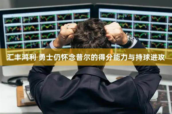 汇丰鸿利 勇士仍怀念普尔的得分能力与持球进攻