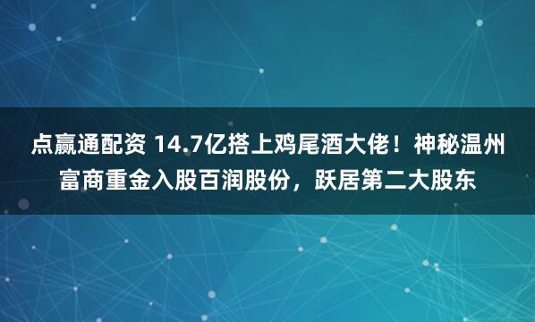 点赢通配资 14.7亿搭上鸡尾酒大佬！神秘温州富商重金入股百润股份，跃居第二大股东