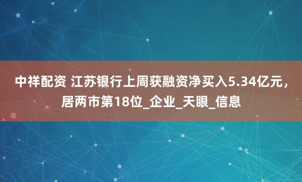 中祥配资 江苏银行上周获融资净买入5.34亿元，居两市第18位_企业_天眼_信息